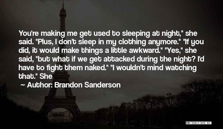 Brandon Sanderson Quotes: You're Making Me Get Used To Sleeping At Night, She Said. Plus, I Don't Sleep In My Clothing Anymore. If