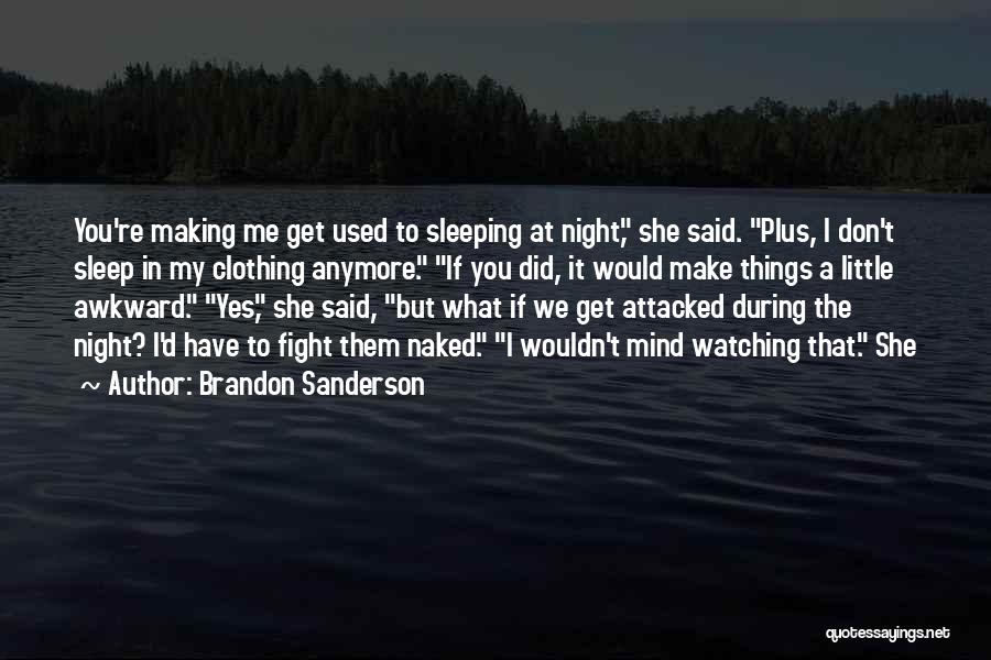 Brandon Sanderson Quotes: You're Making Me Get Used To Sleeping At Night, She Said. Plus, I Don't Sleep In My Clothing Anymore. If