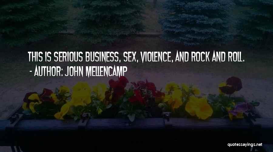 John Mellencamp Quotes: This Is Serious Business, Sex, Violence, And Rock And Roll.