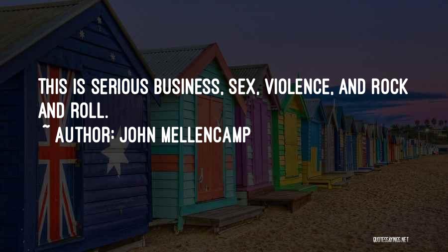 John Mellencamp Quotes: This Is Serious Business, Sex, Violence, And Rock And Roll.