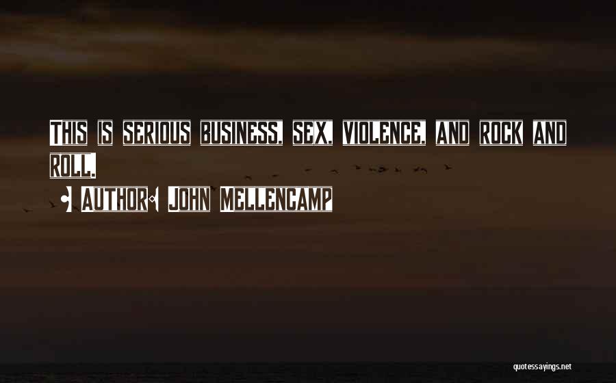 John Mellencamp Quotes: This Is Serious Business, Sex, Violence, And Rock And Roll.