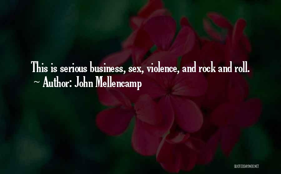 John Mellencamp Quotes: This Is Serious Business, Sex, Violence, And Rock And Roll.