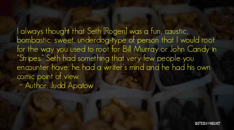 Judd Apatow Quotes: I Always Thought That Seth [rogen] Was A Fun, Caustic, Bombastic, Sweet, Underdog-type Of Person That I Would Root For