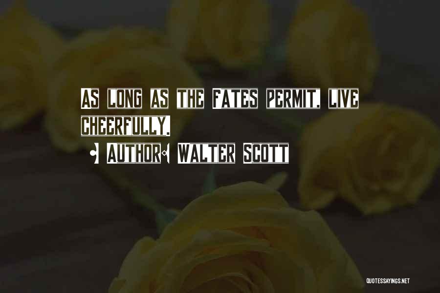 Walter Scott Quotes: As Long As The Fates Permit, Live Cheerfully.