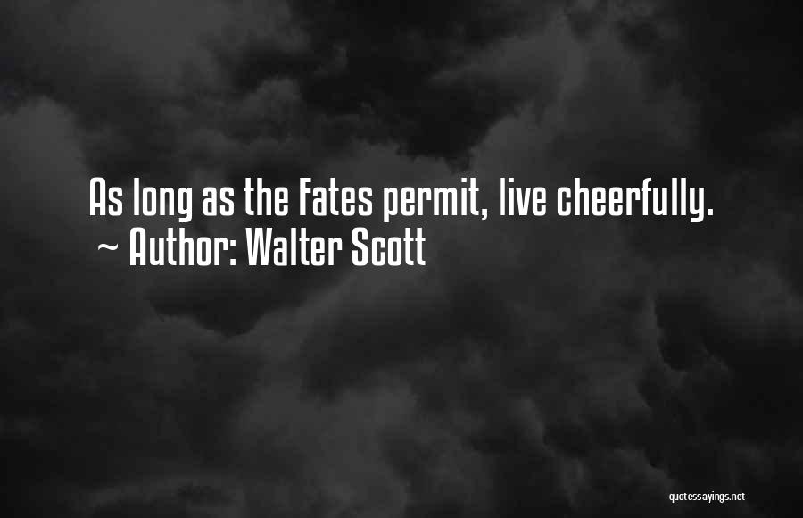 Walter Scott Quotes: As Long As The Fates Permit, Live Cheerfully.