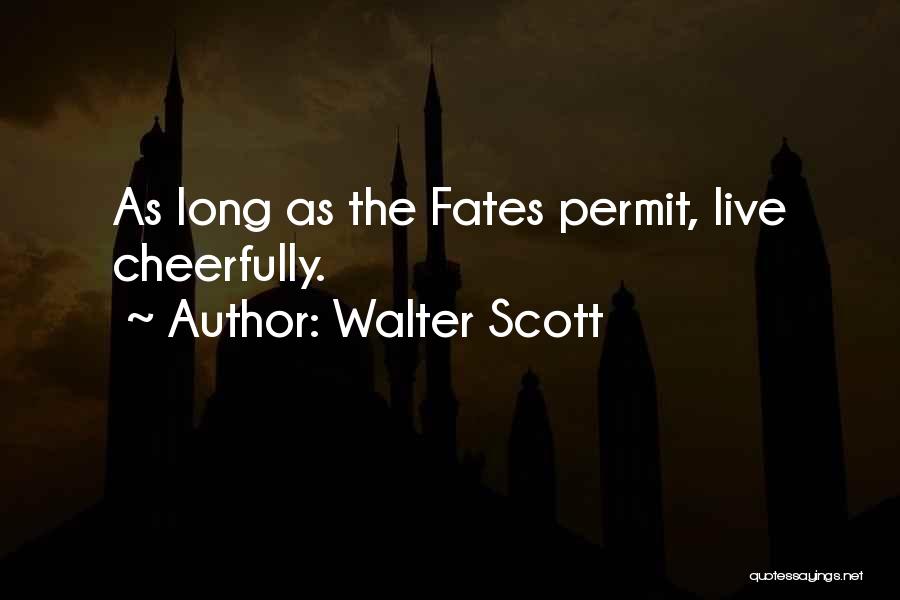 Walter Scott Quotes: As Long As The Fates Permit, Live Cheerfully.