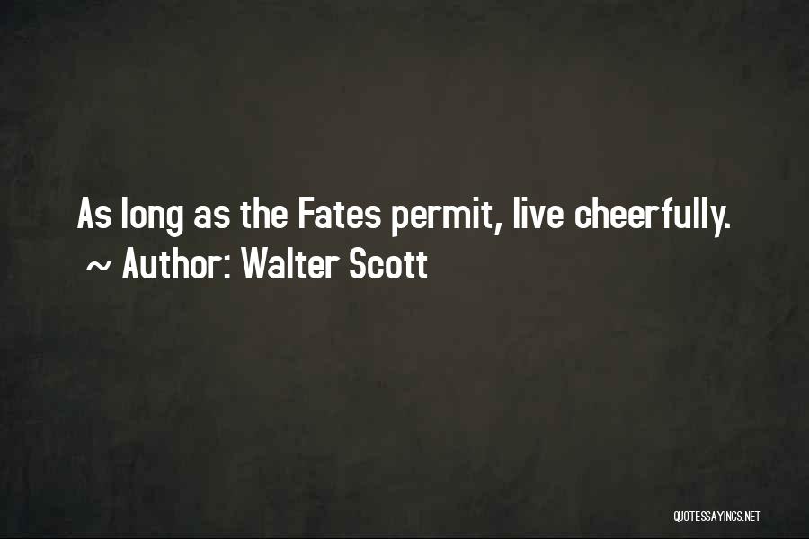 Walter Scott Quotes: As Long As The Fates Permit, Live Cheerfully.
