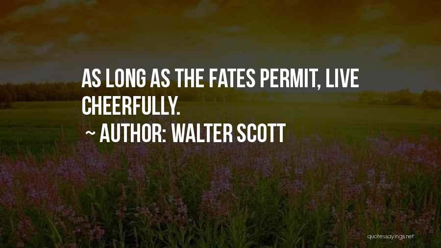Walter Scott Quotes: As Long As The Fates Permit, Live Cheerfully.