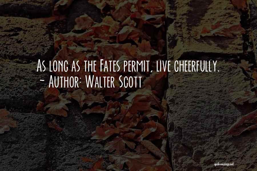 Walter Scott Quotes: As Long As The Fates Permit, Live Cheerfully.