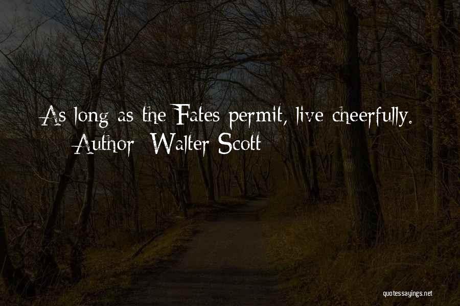 Walter Scott Quotes: As Long As The Fates Permit, Live Cheerfully.