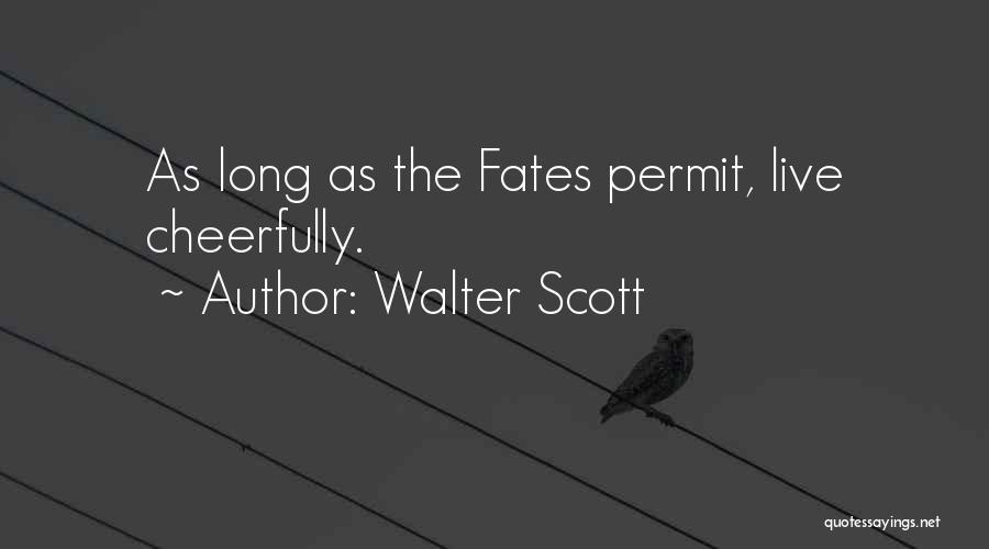 Walter Scott Quotes: As Long As The Fates Permit, Live Cheerfully.