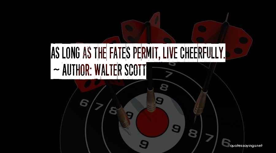Walter Scott Quotes: As Long As The Fates Permit, Live Cheerfully.