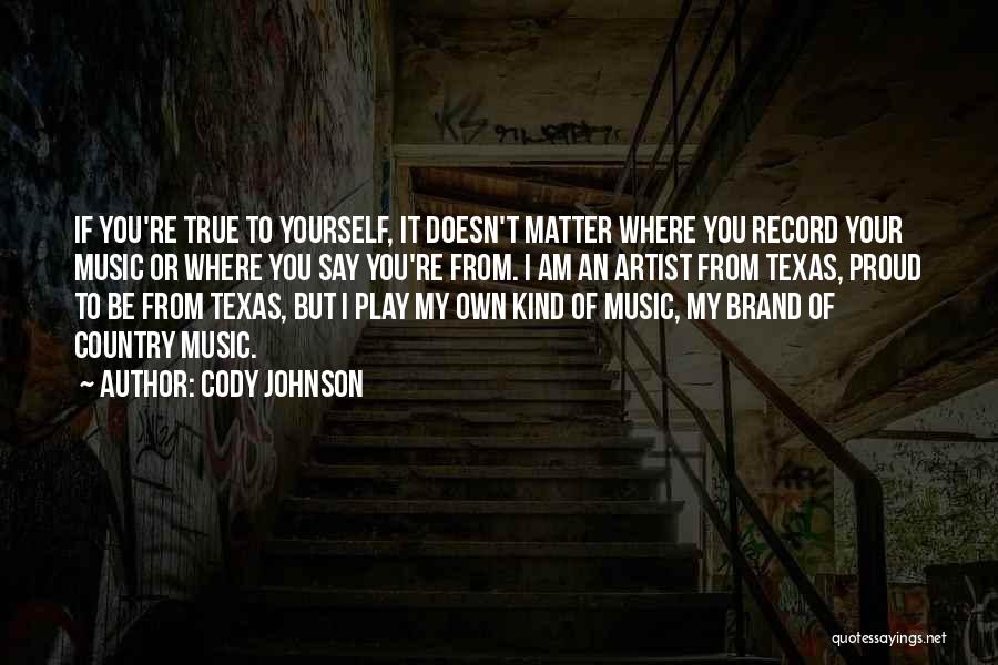 Cody Johnson Quotes: If You're True To Yourself, It Doesn't Matter Where You Record Your Music Or Where You Say You're From. I