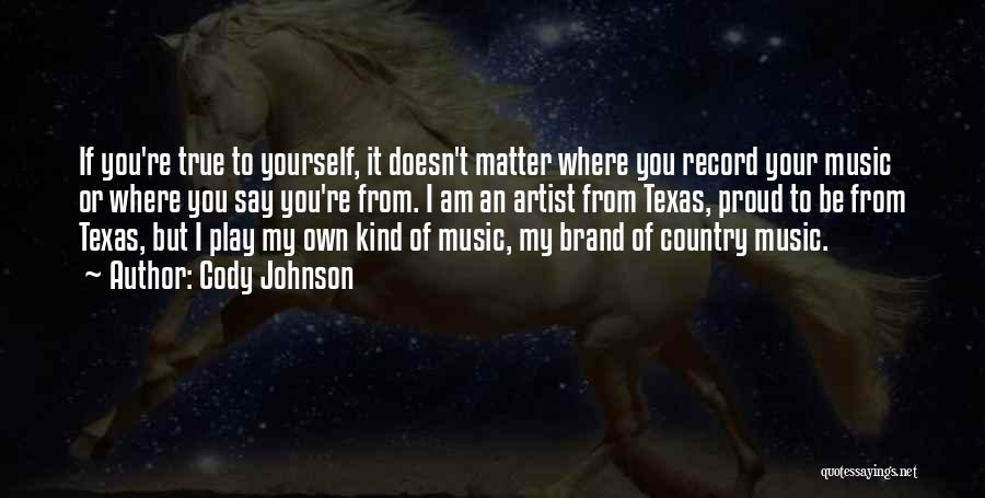 Cody Johnson Quotes: If You're True To Yourself, It Doesn't Matter Where You Record Your Music Or Where You Say You're From. I