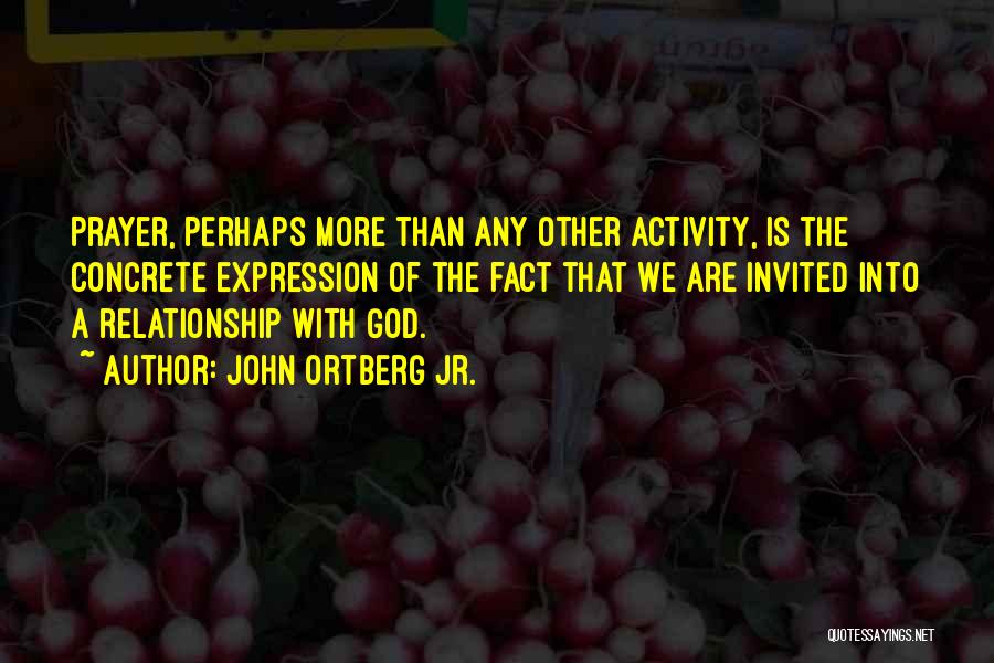 John Ortberg Jr. Quotes: Prayer, Perhaps More Than Any Other Activity, Is The Concrete Expression Of The Fact That We Are Invited Into A