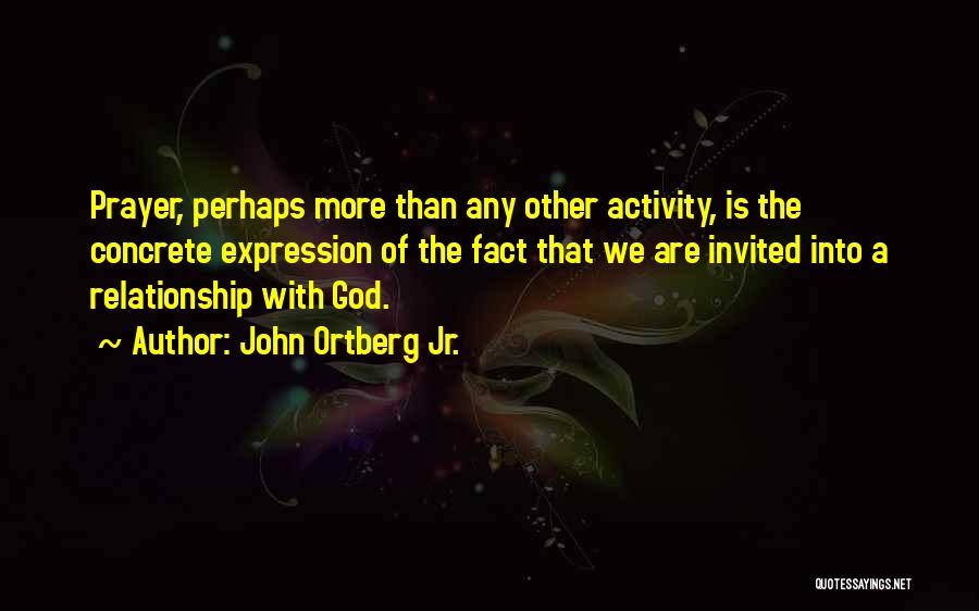 John Ortberg Jr. Quotes: Prayer, Perhaps More Than Any Other Activity, Is The Concrete Expression Of The Fact That We Are Invited Into A
