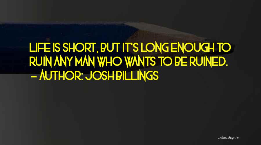 Josh Billings Quotes: Life Is Short, But It's Long Enough To Ruin Any Man Who Wants To Be Ruined.