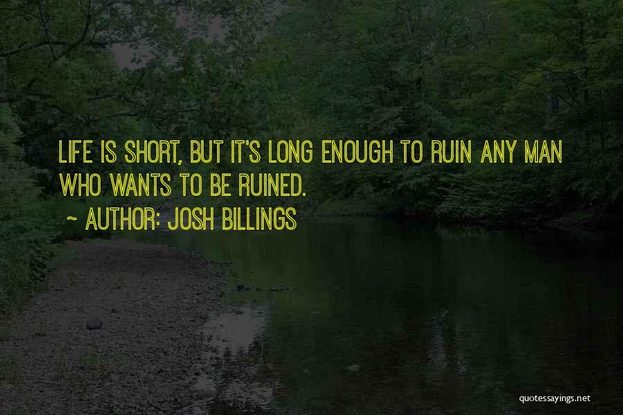 Josh Billings Quotes: Life Is Short, But It's Long Enough To Ruin Any Man Who Wants To Be Ruined.