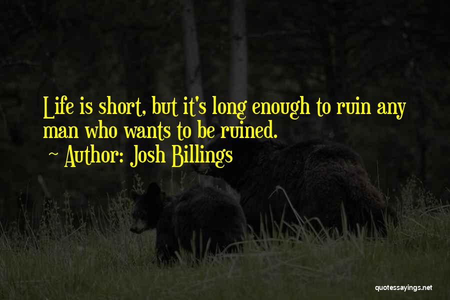 Josh Billings Quotes: Life Is Short, But It's Long Enough To Ruin Any Man Who Wants To Be Ruined.