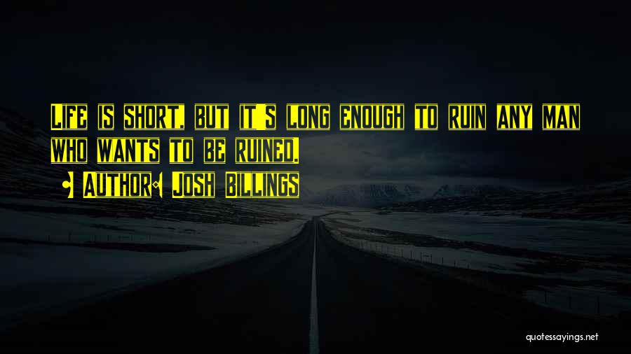 Josh Billings Quotes: Life Is Short, But It's Long Enough To Ruin Any Man Who Wants To Be Ruined.