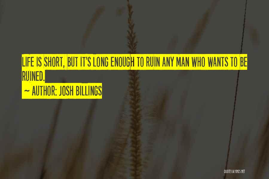 Josh Billings Quotes: Life Is Short, But It's Long Enough To Ruin Any Man Who Wants To Be Ruined.