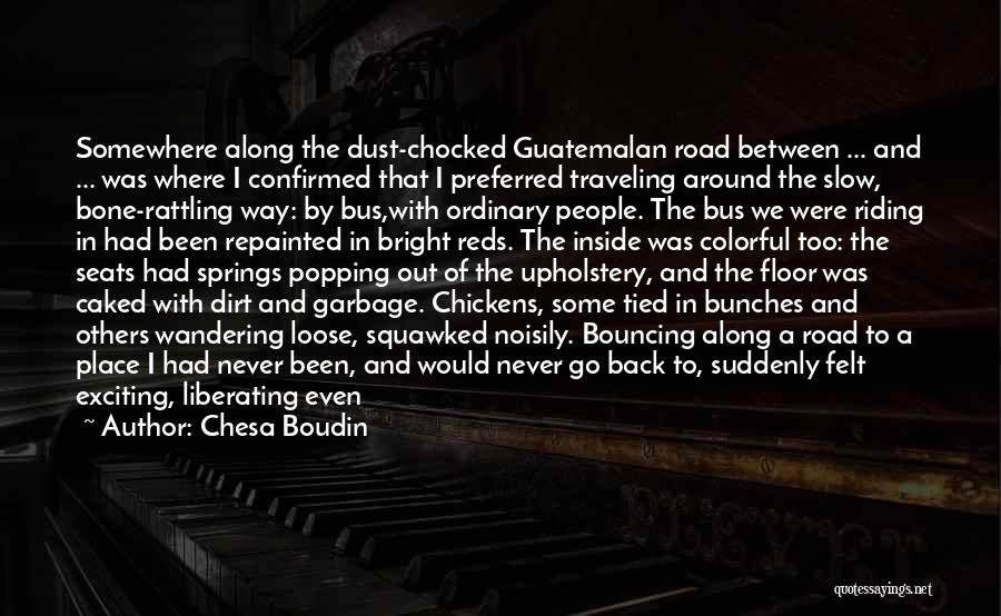 Chesa Boudin Quotes: Somewhere Along The Dust-chocked Guatemalan Road Between ... And ... Was Where I Confirmed That I Preferred Traveling Around The