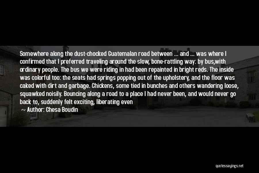 Chesa Boudin Quotes: Somewhere Along The Dust-chocked Guatemalan Road Between ... And ... Was Where I Confirmed That I Preferred Traveling Around The