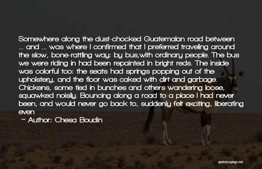 Chesa Boudin Quotes: Somewhere Along The Dust-chocked Guatemalan Road Between ... And ... Was Where I Confirmed That I Preferred Traveling Around The