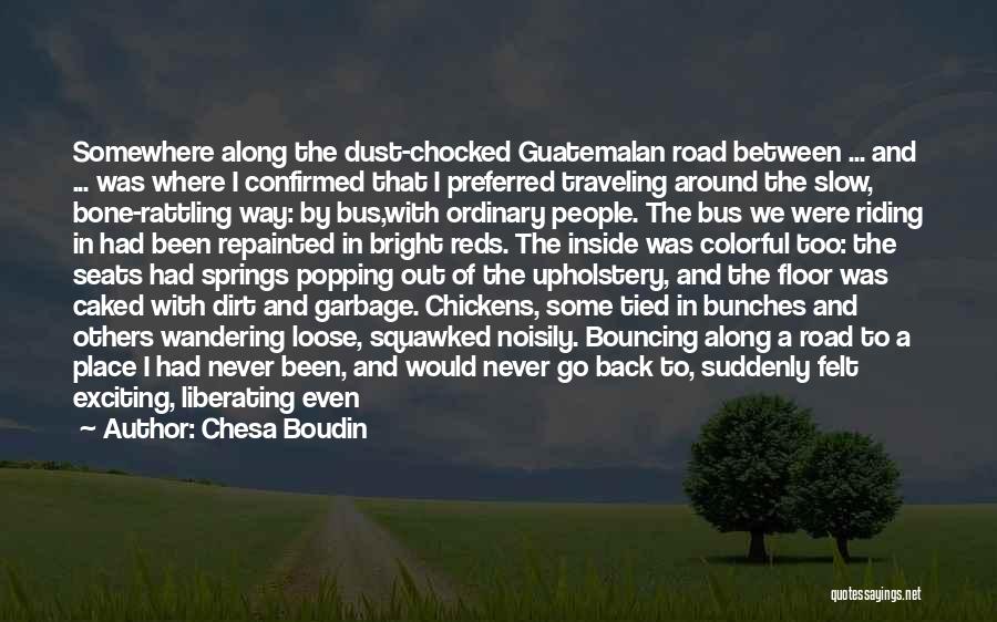 Chesa Boudin Quotes: Somewhere Along The Dust-chocked Guatemalan Road Between ... And ... Was Where I Confirmed That I Preferred Traveling Around The