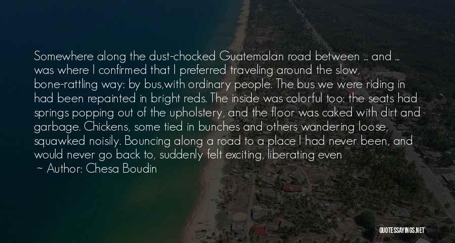 Chesa Boudin Quotes: Somewhere Along The Dust-chocked Guatemalan Road Between ... And ... Was Where I Confirmed That I Preferred Traveling Around The