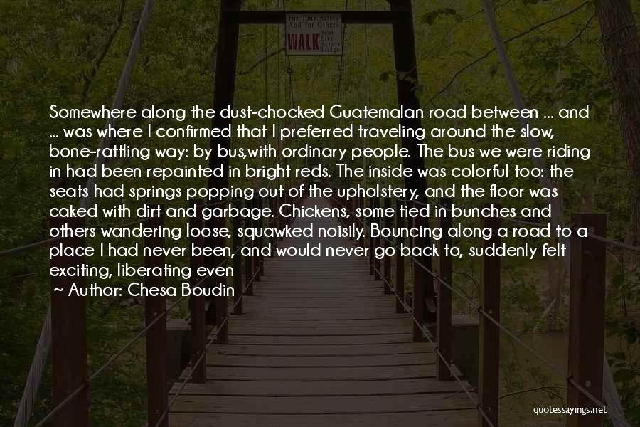 Chesa Boudin Quotes: Somewhere Along The Dust-chocked Guatemalan Road Between ... And ... Was Where I Confirmed That I Preferred Traveling Around The