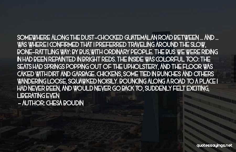 Chesa Boudin Quotes: Somewhere Along The Dust-chocked Guatemalan Road Between ... And ... Was Where I Confirmed That I Preferred Traveling Around The