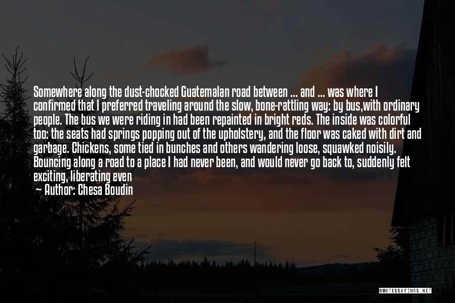 Chesa Boudin Quotes: Somewhere Along The Dust-chocked Guatemalan Road Between ... And ... Was Where I Confirmed That I Preferred Traveling Around The