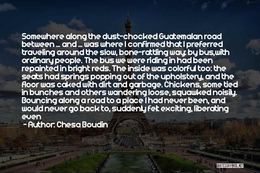 Chesa Boudin Quotes: Somewhere Along The Dust-chocked Guatemalan Road Between ... And ... Was Where I Confirmed That I Preferred Traveling Around The