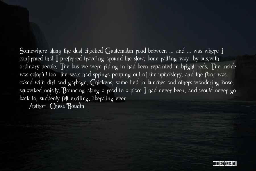Chesa Boudin Quotes: Somewhere Along The Dust-chocked Guatemalan Road Between ... And ... Was Where I Confirmed That I Preferred Traveling Around The