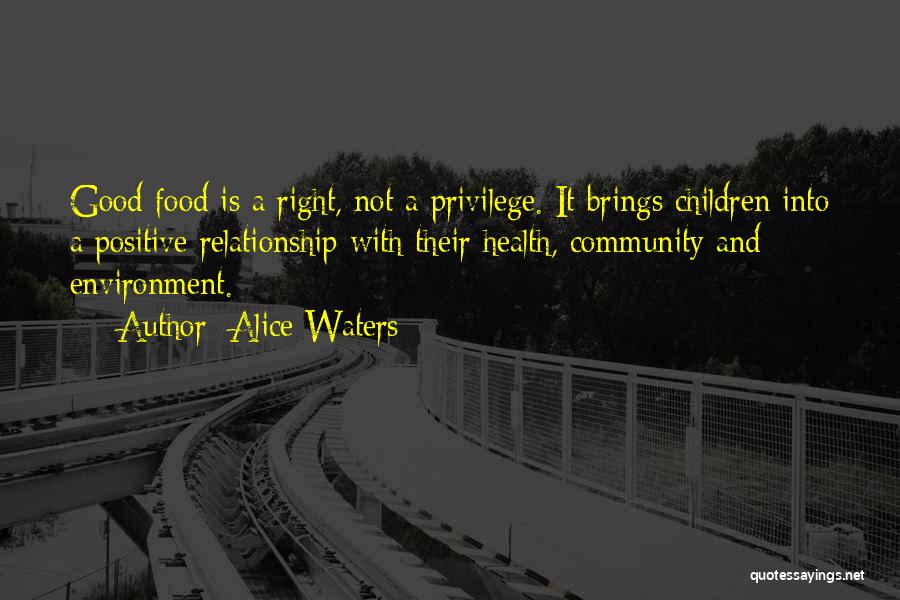 Alice Waters Quotes: Good Food Is A Right, Not A Privilege. It Brings Children Into A Positive Relationship With Their Health, Community And