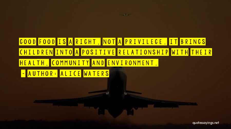 Alice Waters Quotes: Good Food Is A Right, Not A Privilege. It Brings Children Into A Positive Relationship With Their Health, Community And