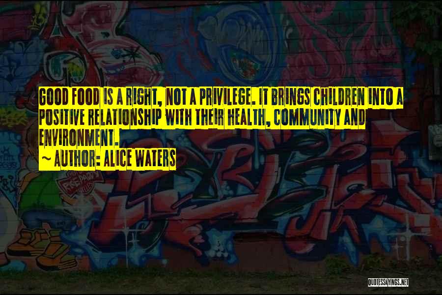 Alice Waters Quotes: Good Food Is A Right, Not A Privilege. It Brings Children Into A Positive Relationship With Their Health, Community And