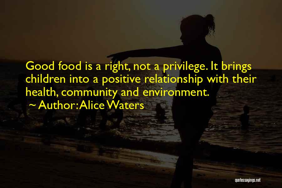 Alice Waters Quotes: Good Food Is A Right, Not A Privilege. It Brings Children Into A Positive Relationship With Their Health, Community And