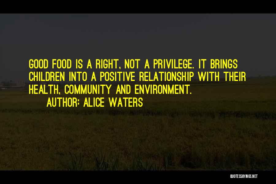 Alice Waters Quotes: Good Food Is A Right, Not A Privilege. It Brings Children Into A Positive Relationship With Their Health, Community And