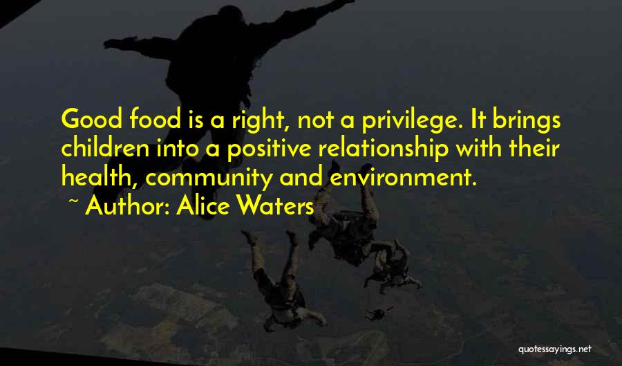 Alice Waters Quotes: Good Food Is A Right, Not A Privilege. It Brings Children Into A Positive Relationship With Their Health, Community And