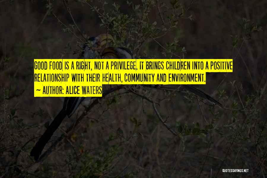 Alice Waters Quotes: Good Food Is A Right, Not A Privilege. It Brings Children Into A Positive Relationship With Their Health, Community And