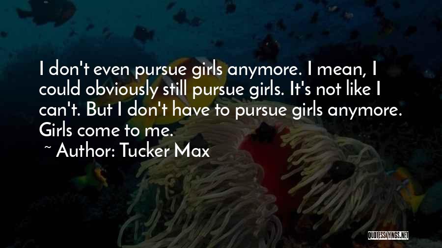 Tucker Max Quotes: I Don't Even Pursue Girls Anymore. I Mean, I Could Obviously Still Pursue Girls. It's Not Like I Can't. But