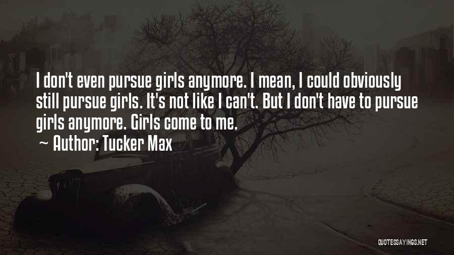 Tucker Max Quotes: I Don't Even Pursue Girls Anymore. I Mean, I Could Obviously Still Pursue Girls. It's Not Like I Can't. But