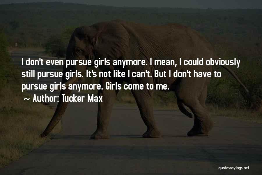 Tucker Max Quotes: I Don't Even Pursue Girls Anymore. I Mean, I Could Obviously Still Pursue Girls. It's Not Like I Can't. But