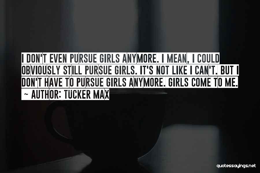Tucker Max Quotes: I Don't Even Pursue Girls Anymore. I Mean, I Could Obviously Still Pursue Girls. It's Not Like I Can't. But