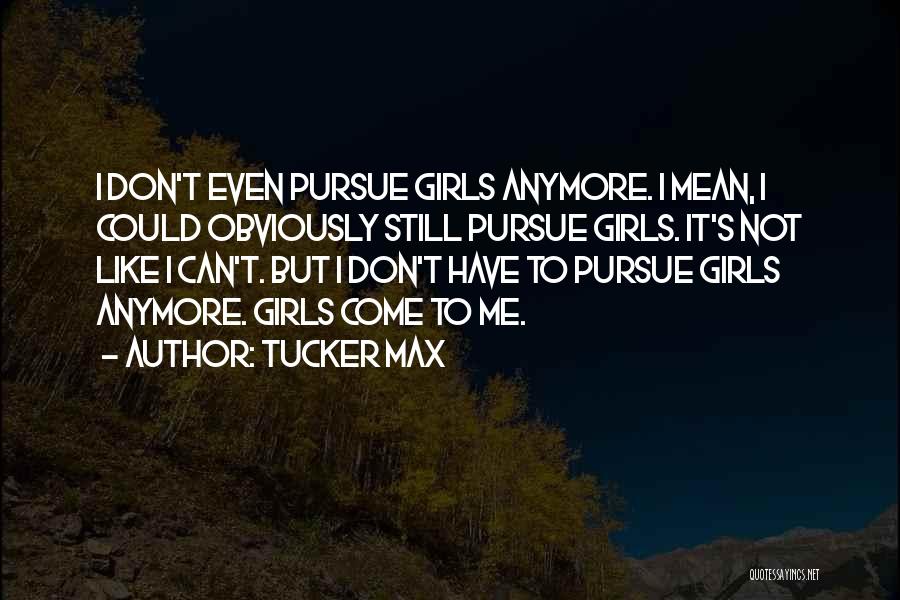 Tucker Max Quotes: I Don't Even Pursue Girls Anymore. I Mean, I Could Obviously Still Pursue Girls. It's Not Like I Can't. But