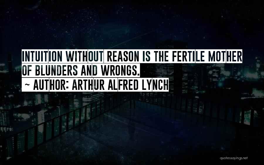 Arthur Alfred Lynch Quotes: Intuition Without Reason Is The Fertile Mother Of Blunders And Wrongs.