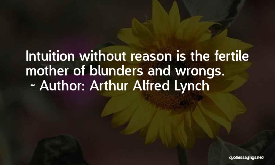 Arthur Alfred Lynch Quotes: Intuition Without Reason Is The Fertile Mother Of Blunders And Wrongs.