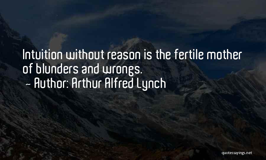 Arthur Alfred Lynch Quotes: Intuition Without Reason Is The Fertile Mother Of Blunders And Wrongs.